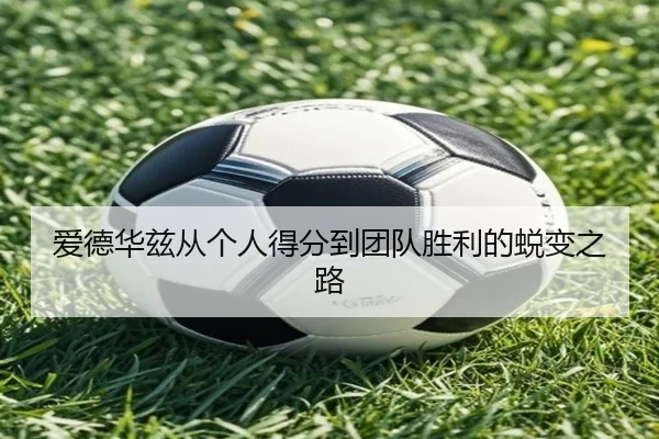 爱德华兹从个人得分到团队胜利的蜕变之路